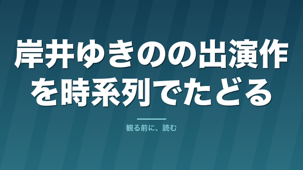 記事「岸井ゆきのの出演作を時系列でたどる」のタイトル画像